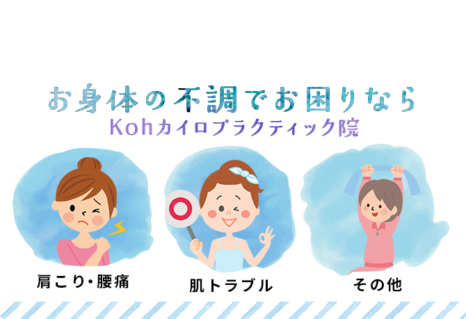 身体の痛みや不調などでお悩みはぜひ Kohカイロプラクティック院 まで